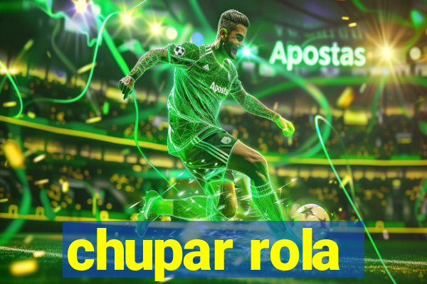 chupar rola